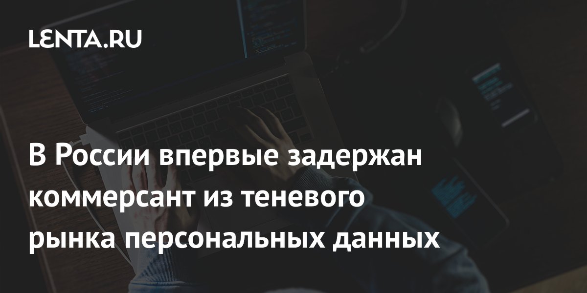 В России впервые задержан коммерсант из теневого рынка персональных данных
