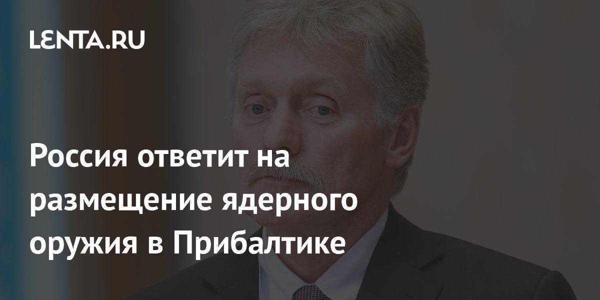 Песков: размещение ядерного оружия в Прибалтике вызовет ответ России