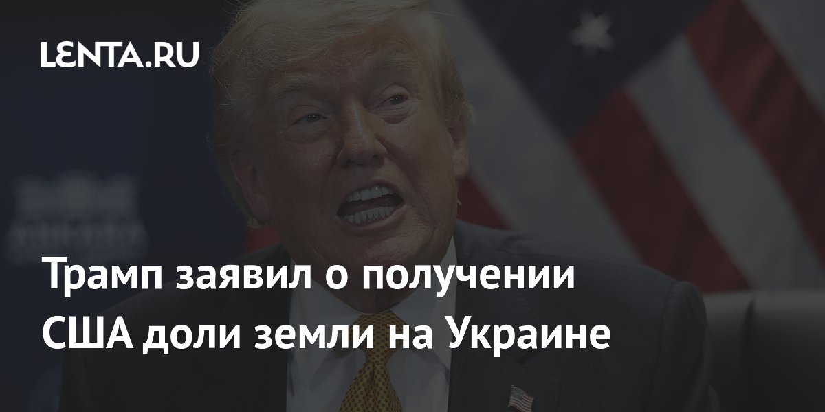Трамп заявил о получении США доли земли на Украине после сделки по ресурсам