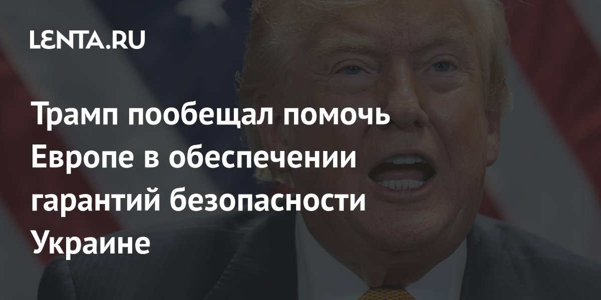Трамп: США помогут Европе в контроле за соблюдением мира на Украине
