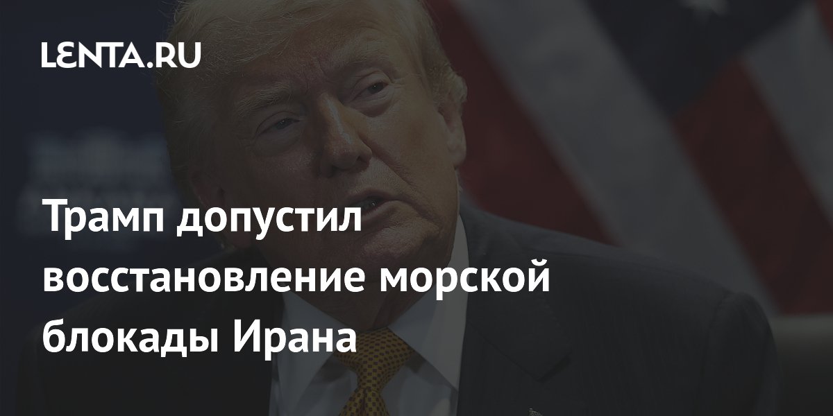 Трамп заявил о возможном возобновлении морской блокады Ирана