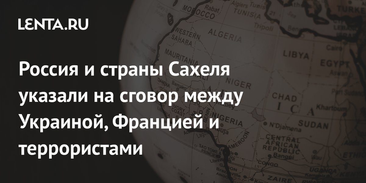Россия и страны Сахеля указали на сговор Украины, Франции и террористов