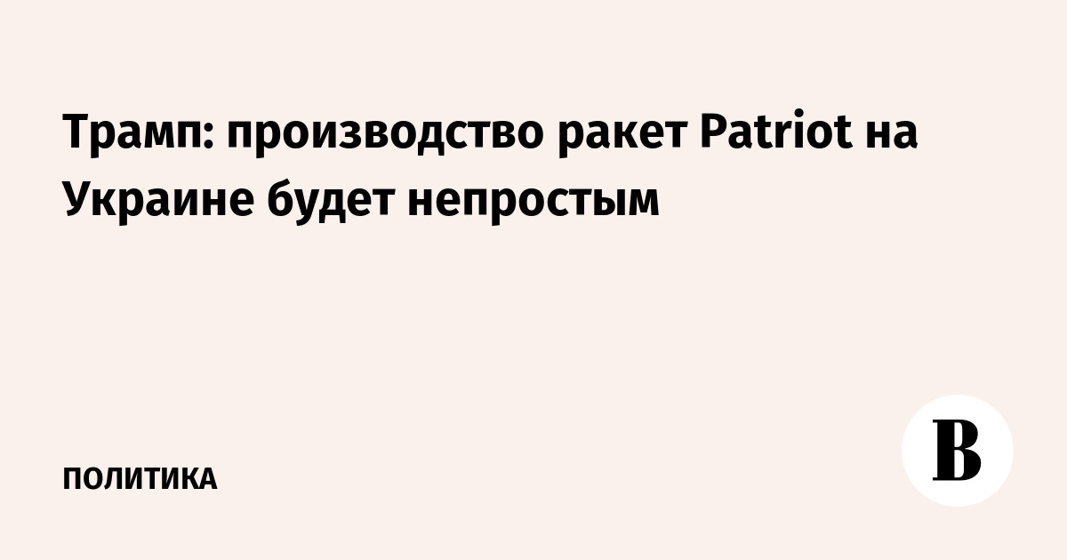 Трамп признал сложности с производством ракет Patriot на Украине