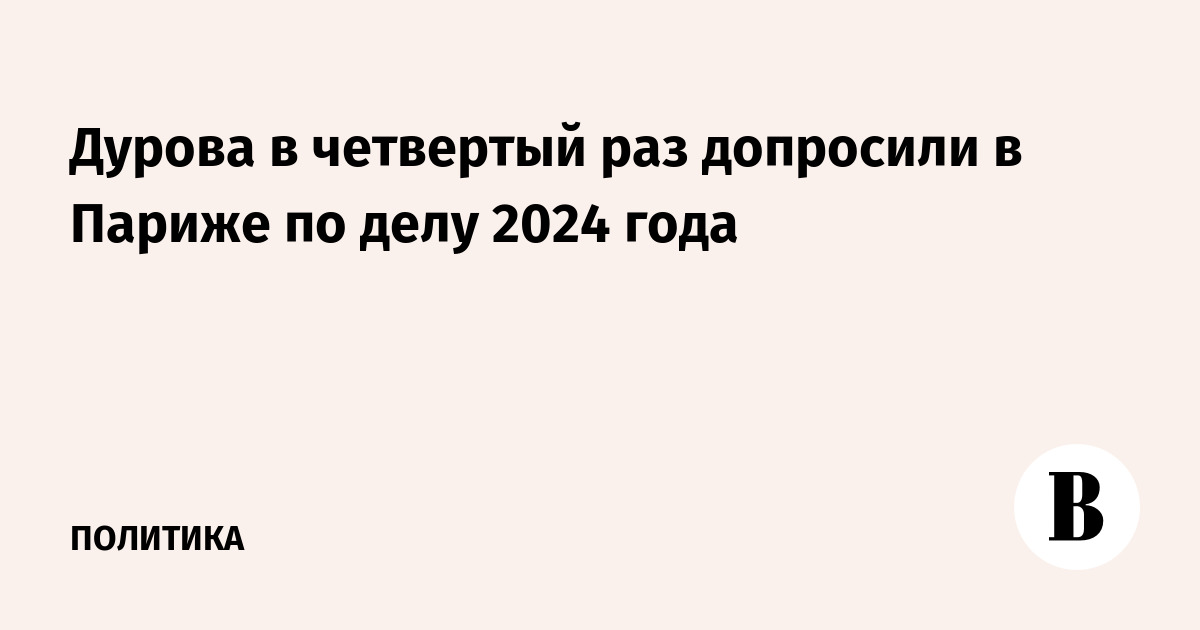 Дуров в четвертый раз допрошен в Париже: защита настаивает на необоснованности обвинений Дуров в четвертый раз допрошен в Париже: защита настаивает на необоснованности обвинений