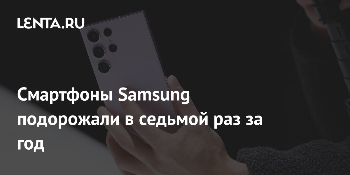 Samsung в седьмой раз за год подняла цены на смартфоны в Индии Samsung в седьмой раз за год подняла цены на смартфоны в Индии