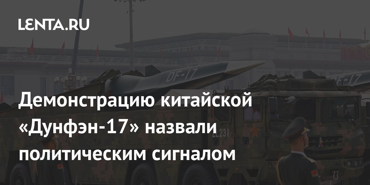 Показ китайской ракеты «Дунфэн-17» назвали политическим сигналом для США Показ китайской ракеты «Дунфэн-17» назвали политическим сигналом для США