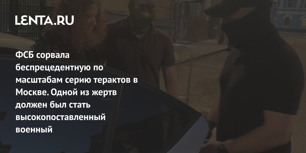 ФСБ предотвратила серию терактов в Москве: целью был высокопоставленный военный