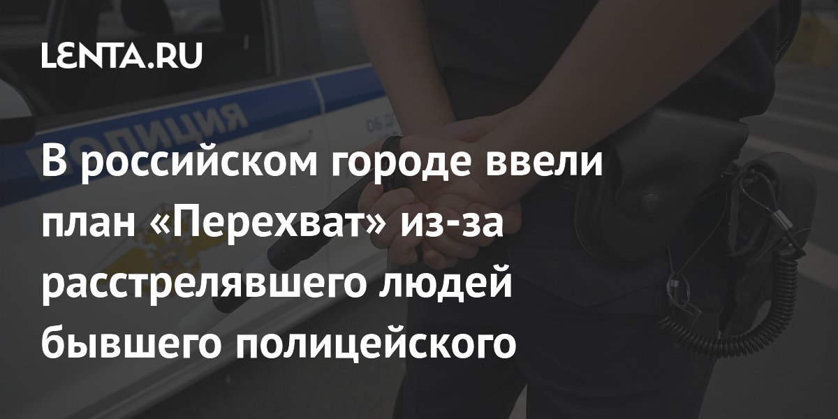 В Таганроге ввели план «Перехват» из-за бывшего полицейского, убившего трёх человек