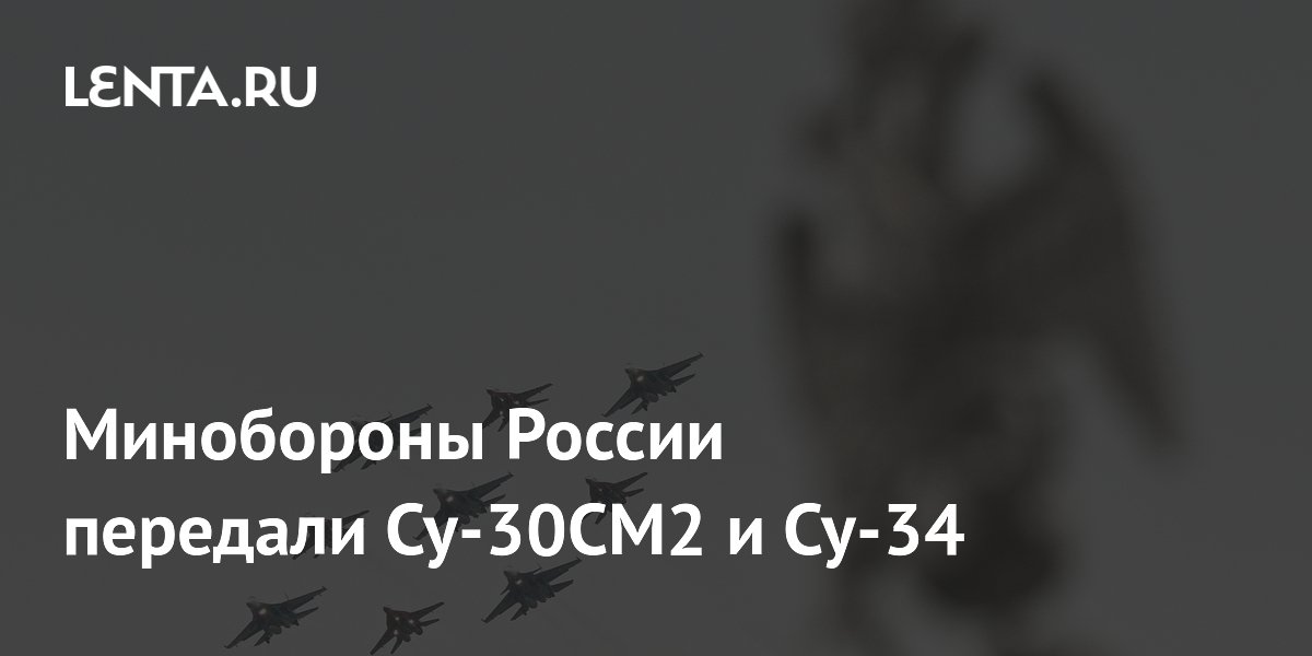 Минобороны РФ получило новые истребители Су-30СМ2 и бомбардировщики Су-34