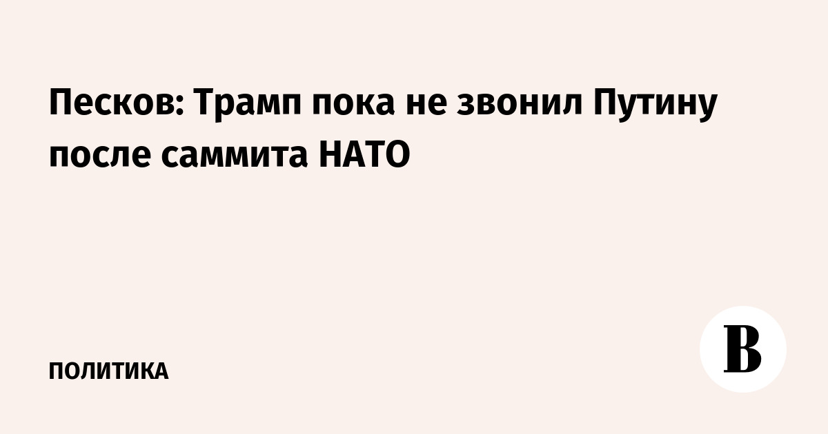 Песков заявил, что Трамп пока не звонил Путину после саммита НАТО Песков заявил, что Трамп пока не звонил Путину после саммита НАТО