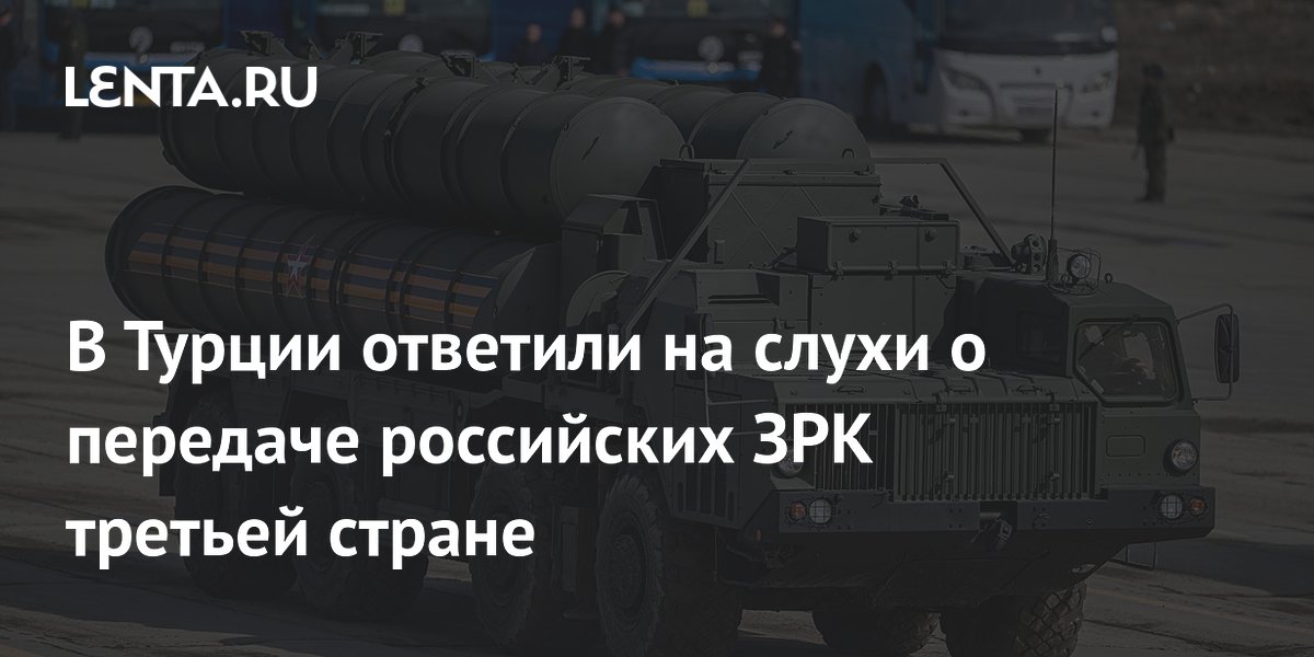 Турция опровергла слухи о передаче российских ЗРК С-400 третьей стране