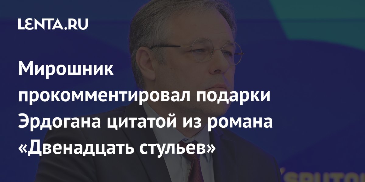 Посол Мирошник сравнил револьверы от Эрдогана с парабеллумом из «12 стульев»