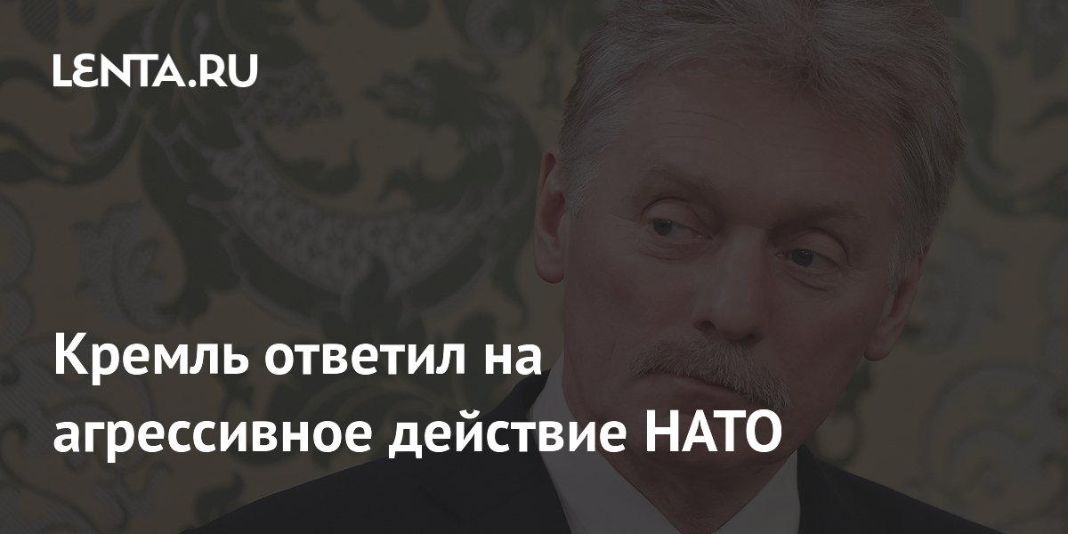 Кремль: признание России угрозой со стороны НАТО — агрессивное действие