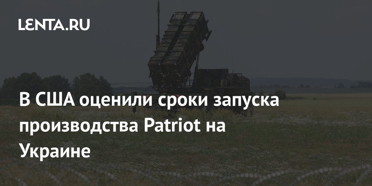 Производство Patriot на Украине: в США назвали сроки «очень много месяцев»