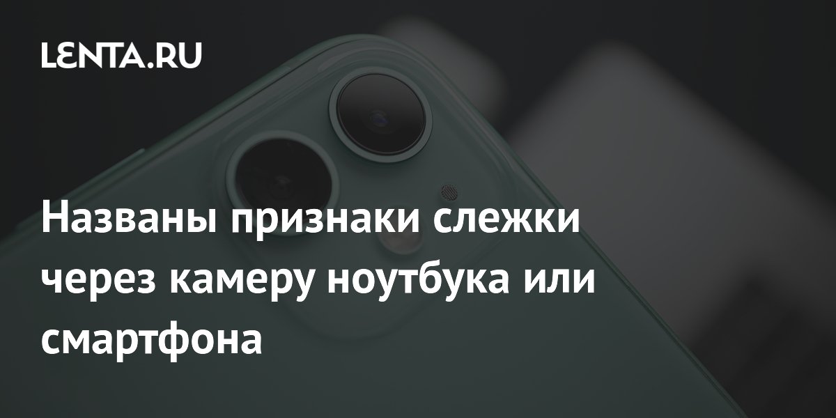 IT-эксперт назвал признаки слежки через камеру ноутбука и смартфона