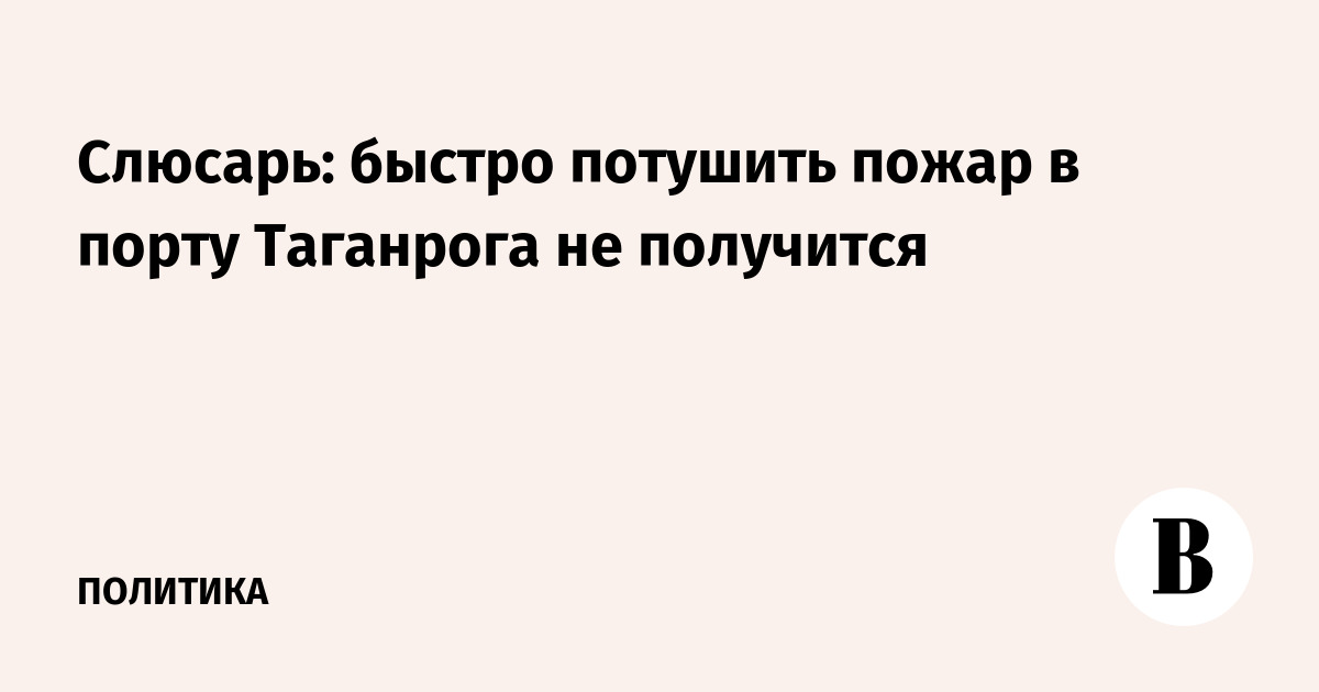 Слюсарь: пожар в порту Таганрога не удастся потушить быстро