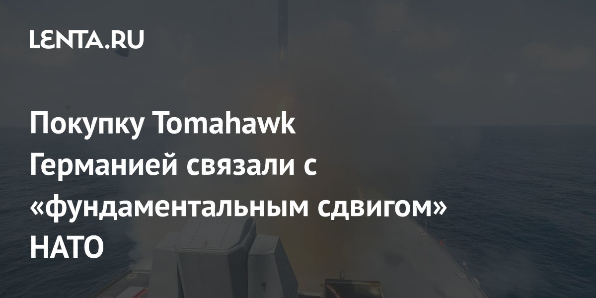 Покупка Tomahawk Германией: в НАТО заявили о фундаментальном сдвиге в сдерживании Покупка Tomahawk Германией: в НАТО заявили о фундаментальном сдвиге в сдерживании