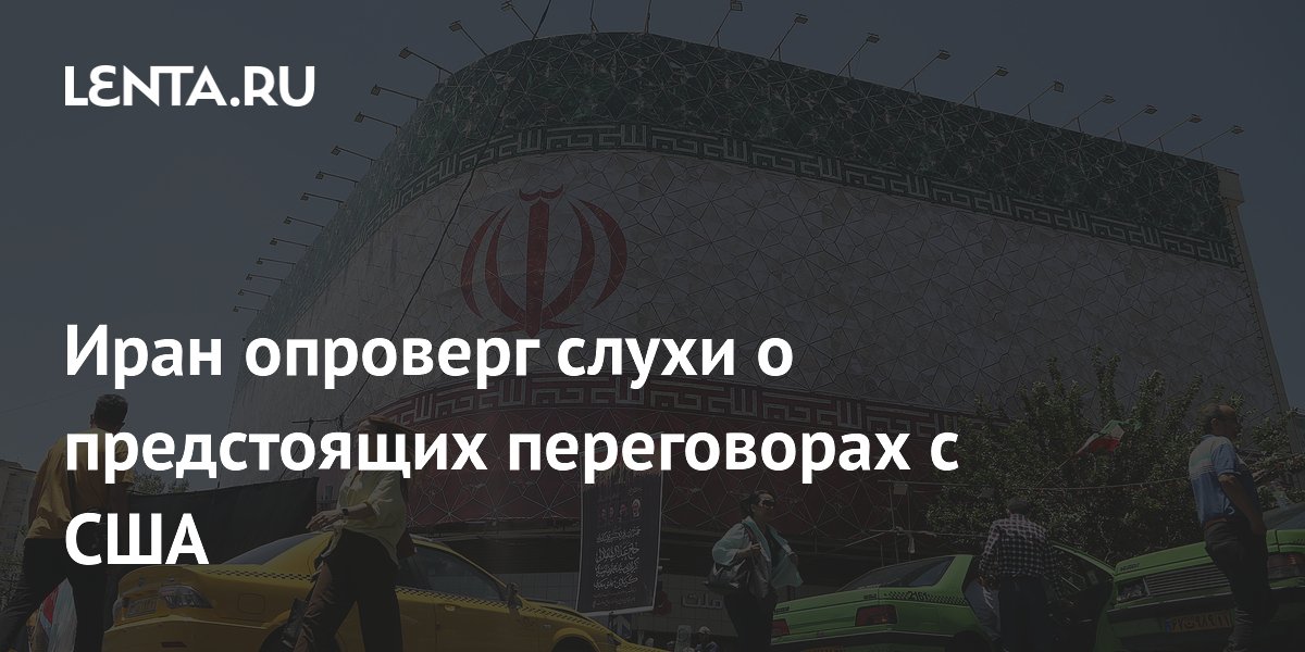 Иран опроверг слухи о скорых переговорах с США