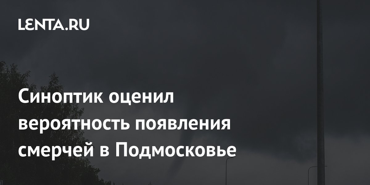 Синоптик оценил вероятность смерчей в Подмосковье из-за циклона «Бернадетт»