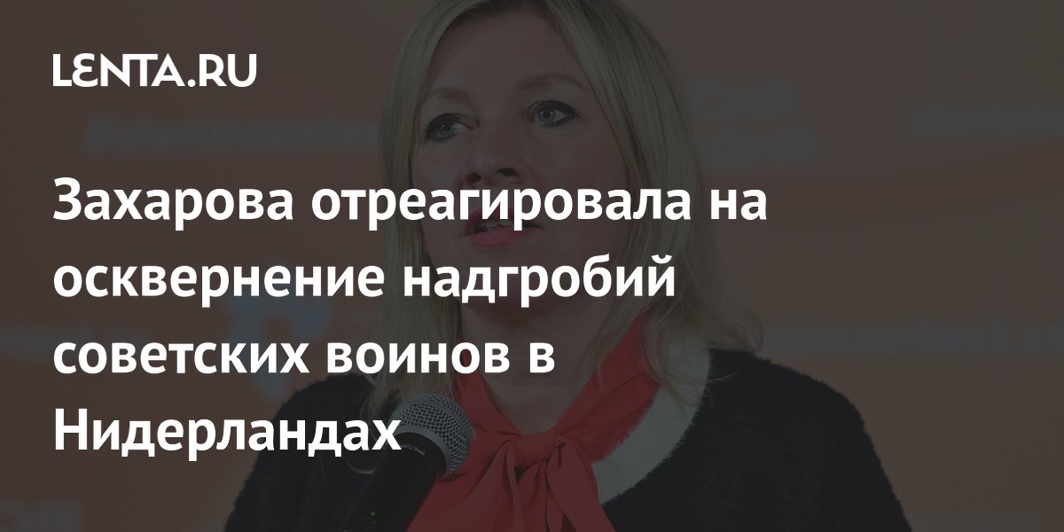 Захарова: Россия не забудет осквернение могил советских воинов в Нидерландах
