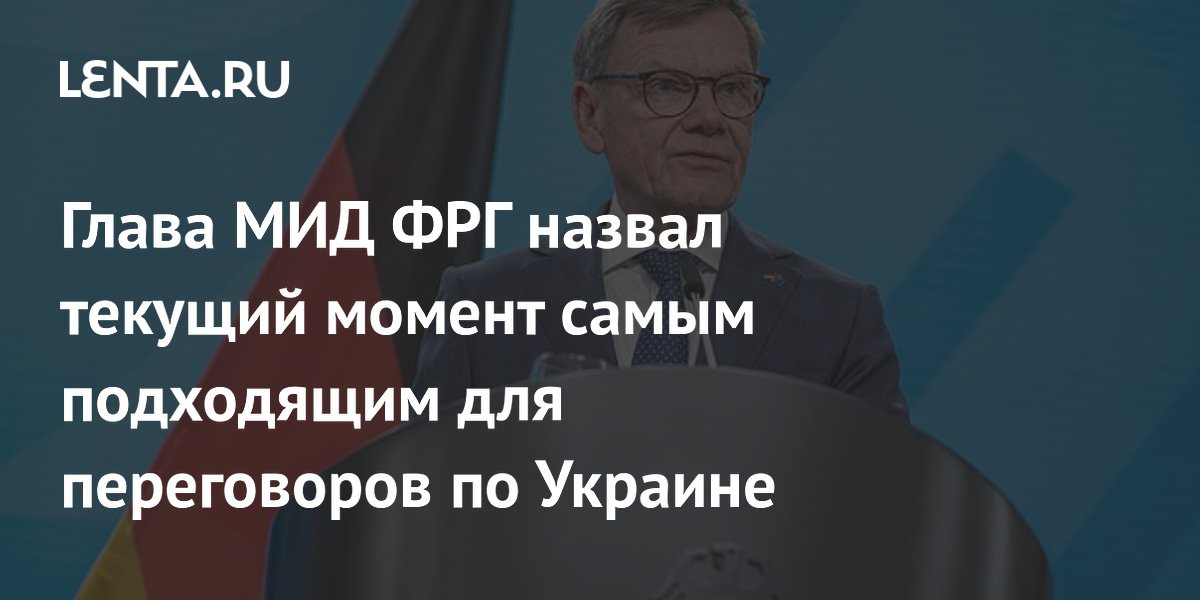 Глава МИД ФРГ Вадефуль призвал немедленно начать переговоры по Украине