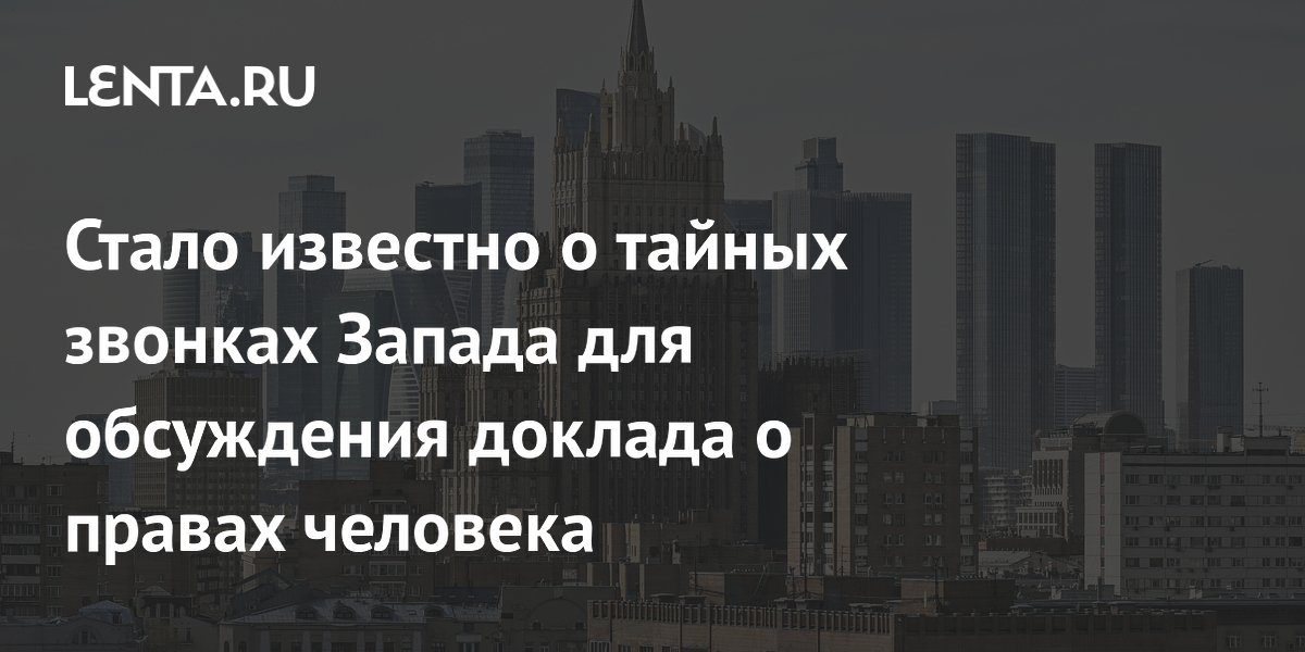 Западные дипломаты тайно звонят в МИД России из-за доклада о правах человека