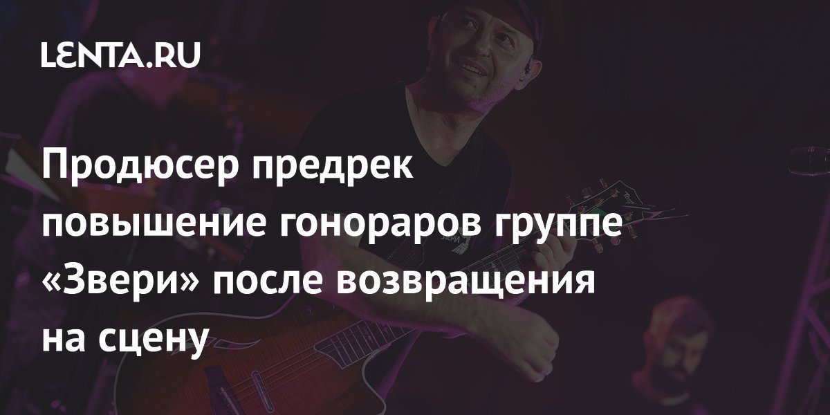 Продюсер спрогнозировал рост гонораров группы «Звери» после возвращения