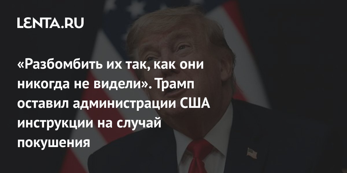 Трамп сообщил об инструкции разбомбить Иран в случае покушения