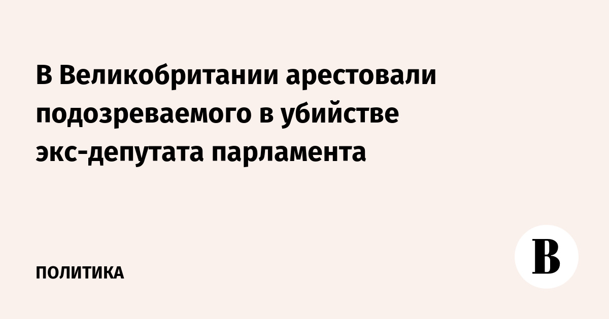 В Великобритании арестован подозреваемый в убийстве экс-депутата парламента