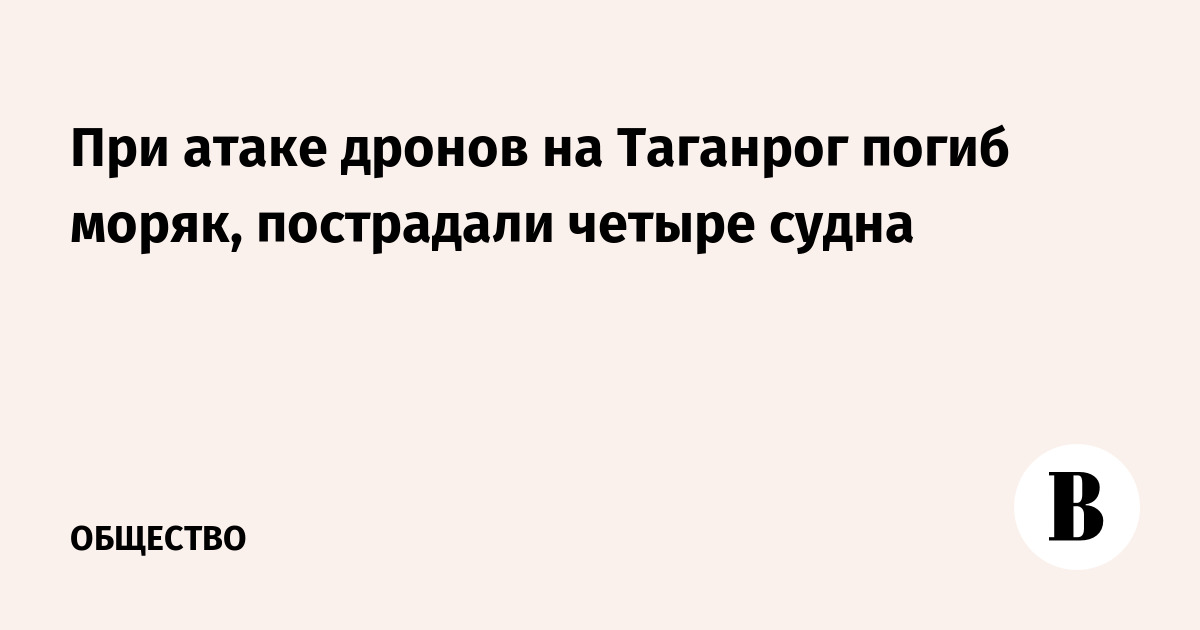 Атака дронов на Таганрог: погиб моряк, повреждены четыре судна