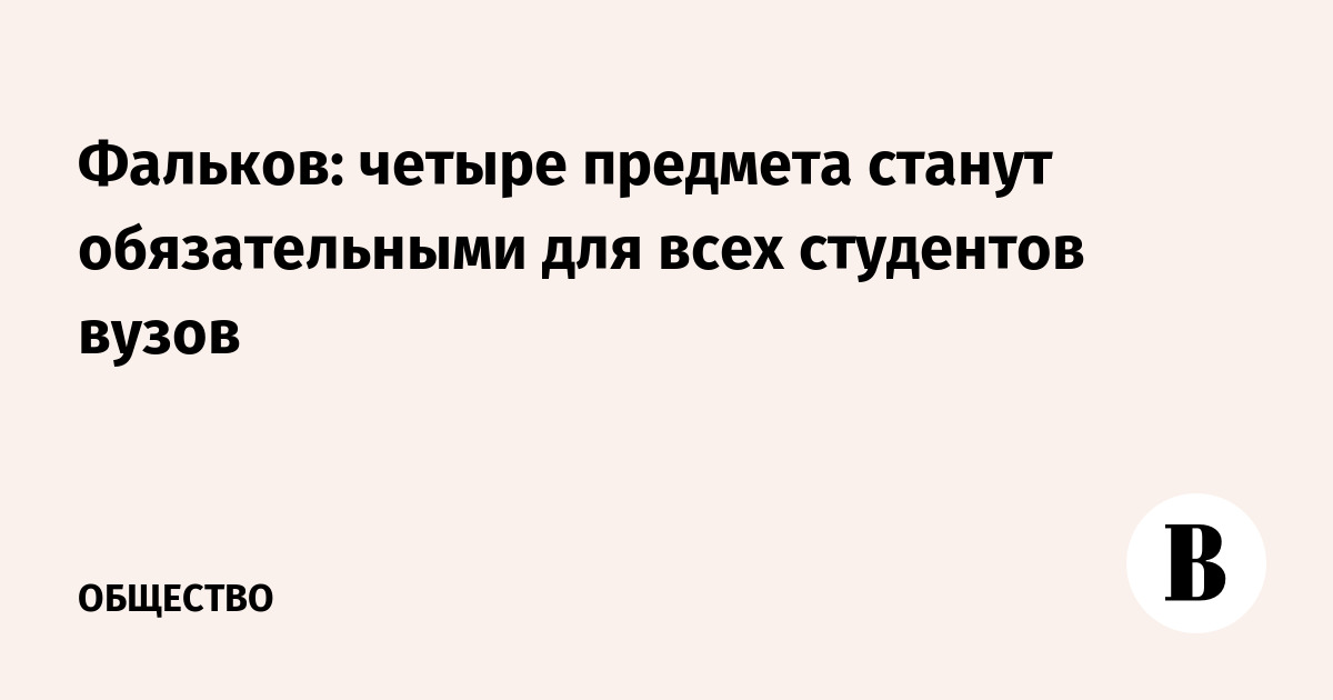 Фальков: четыре предмета станут обязательными для всех студентов вузов