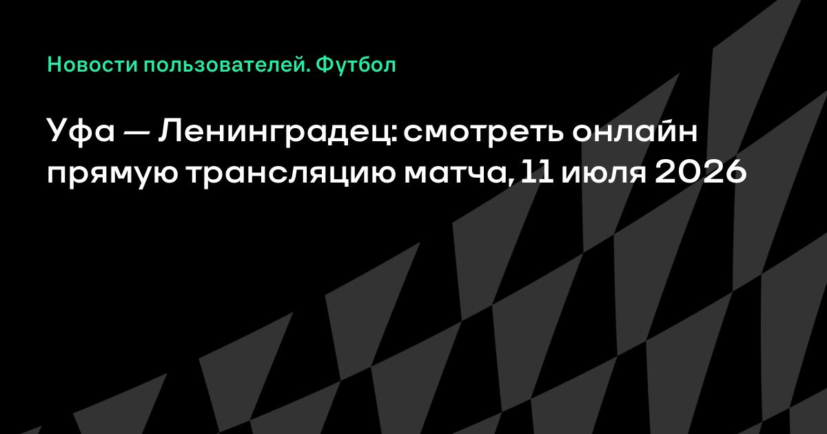 Уфа — Ленинградец: где смотреть прямую трансляцию матча Первой лиги 11 июля
