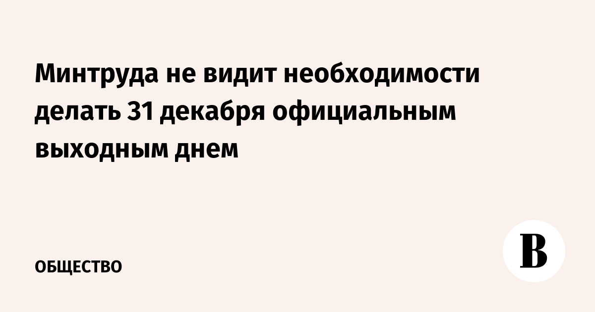 Минтруда: 31 декабря не станет официальным выходным днём