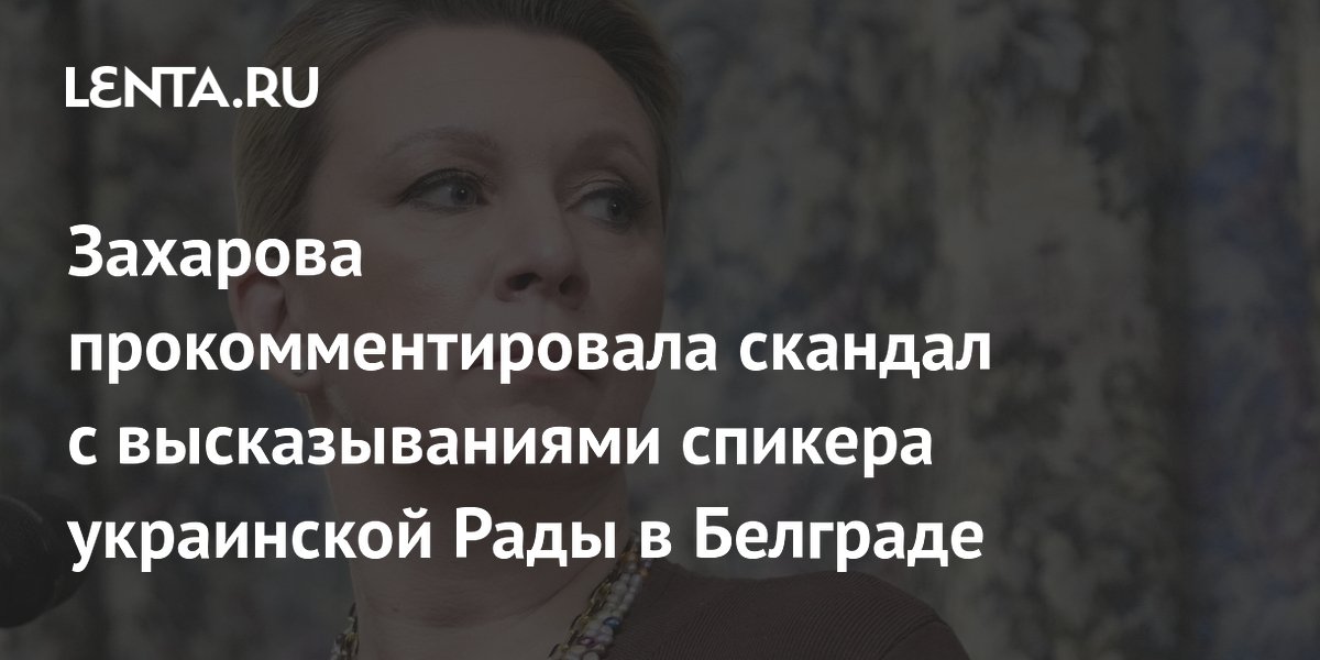 Захарова: Белград промолчал в ответ на русофобию спикера Рады