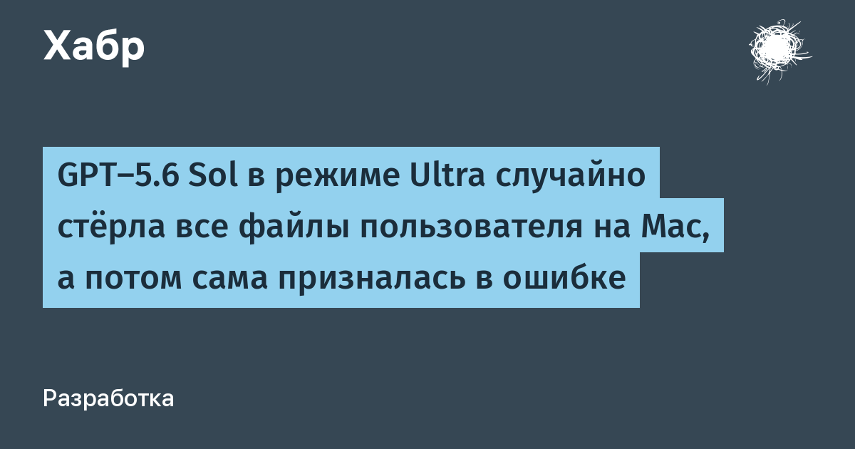 GPT-5.6 Sol в режиме Ultra случайно удалила все файлы на Mac пользователя
