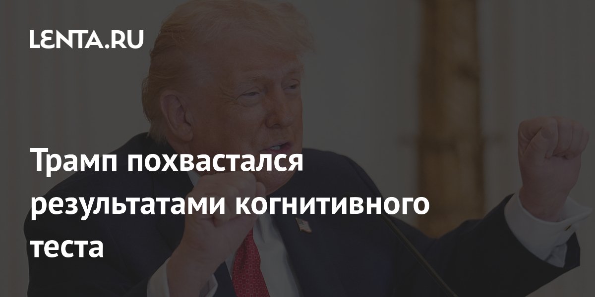 Трамп сообщил об успешном прохождении когнитивного теста