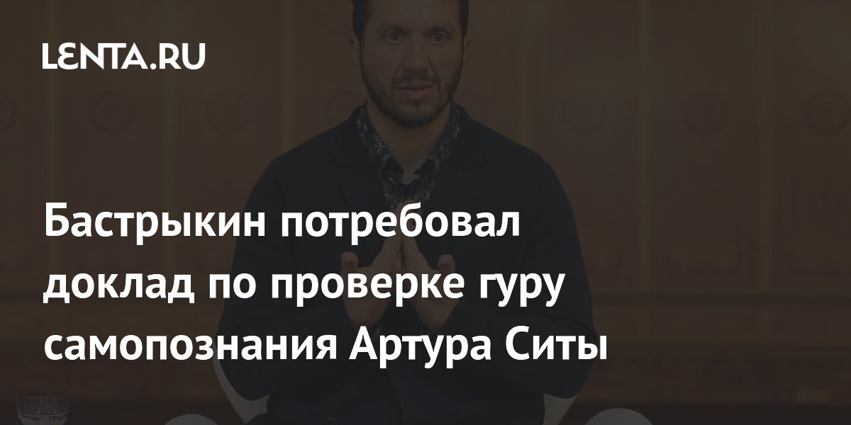Бастрыкин потребовал доклад по проверке гуру самопознания Артура Ситы