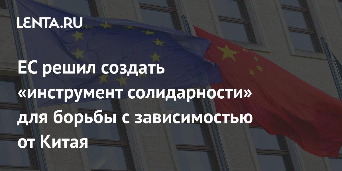 ЕС решил создать «инструмент солидарности» для борьбы с зависимостью от Китая