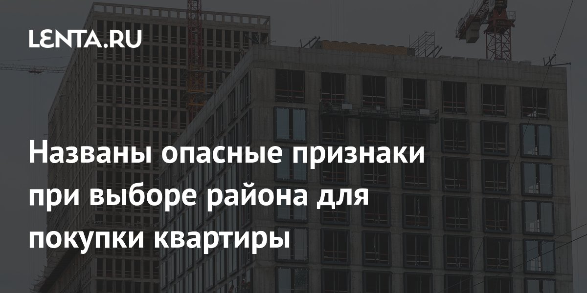Эксперт назвал четыре опасных признака при выборе района для покупки квартиры