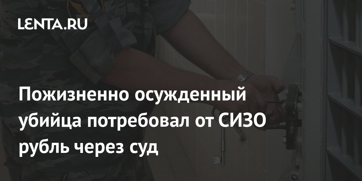 Пожизненно осужденный член ОПГ не смог отсудить рубль у СИЗО за жару