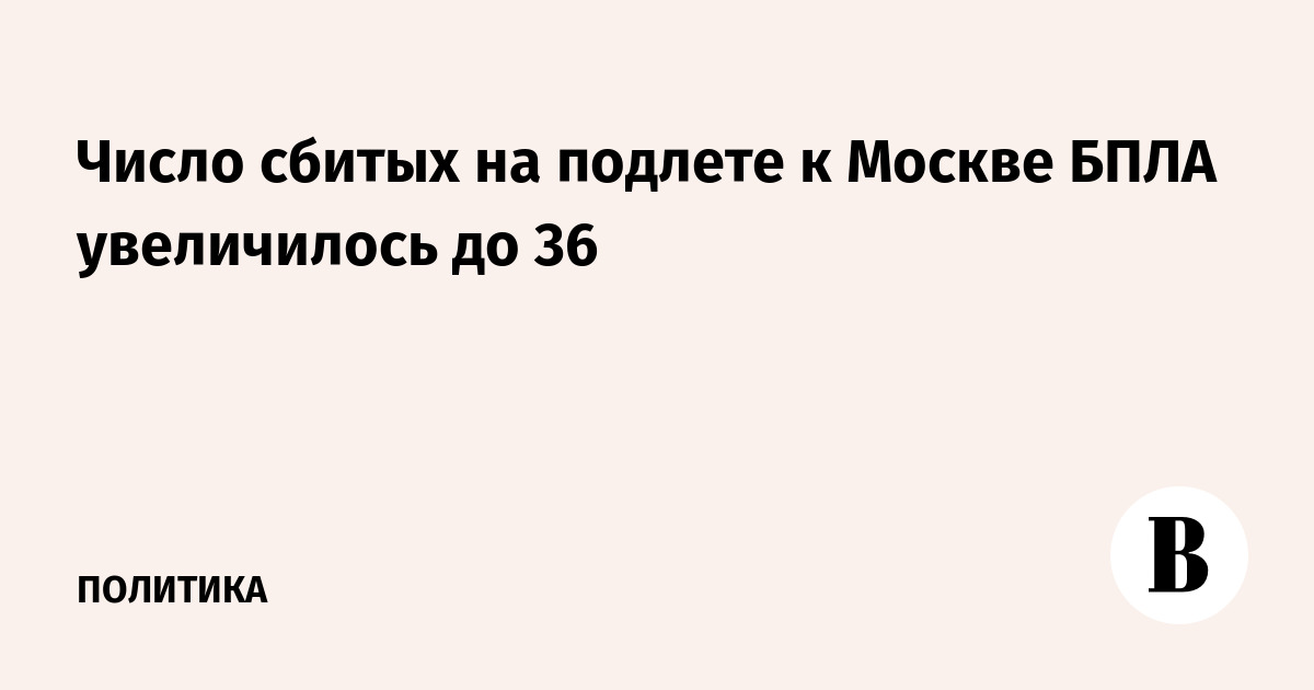 Силы ПВО сбили 36 беспилотников на подлете к Москве