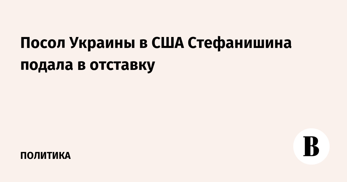 Украинский посол в США Стефанишина подала в отставку