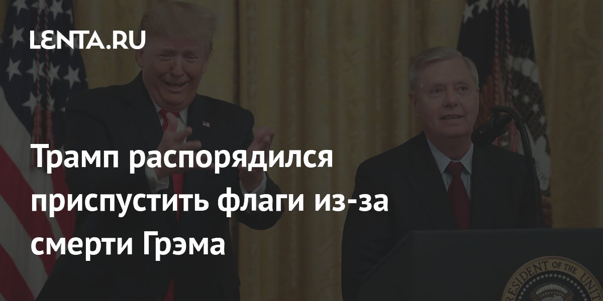 Трамп приказал приспустить флаги в США после смерти сенатора Грэма