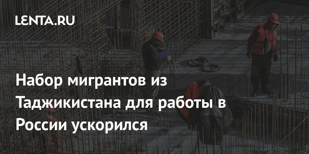 Набор мигрантов из Таджикистана в Россию ускорился: 17,2 тыс. за полгода