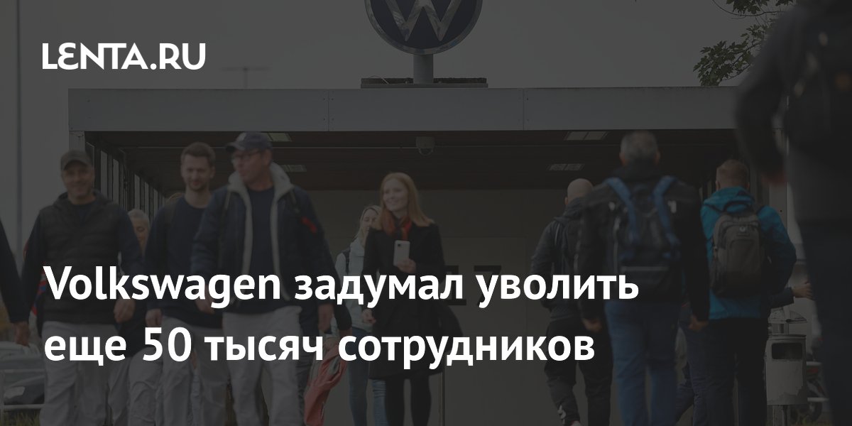 Volkswagen может уволить еще 50 000 сотрудников из-за падения прибыли
