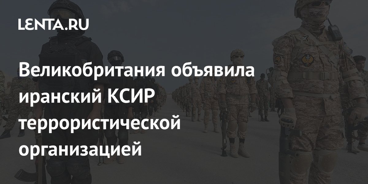 Великобритания объявила иранский КСИР террористической организацией: поддержка вне закона Великобритания объявила иранский КСИР террористической организацией: поддержка вне закона