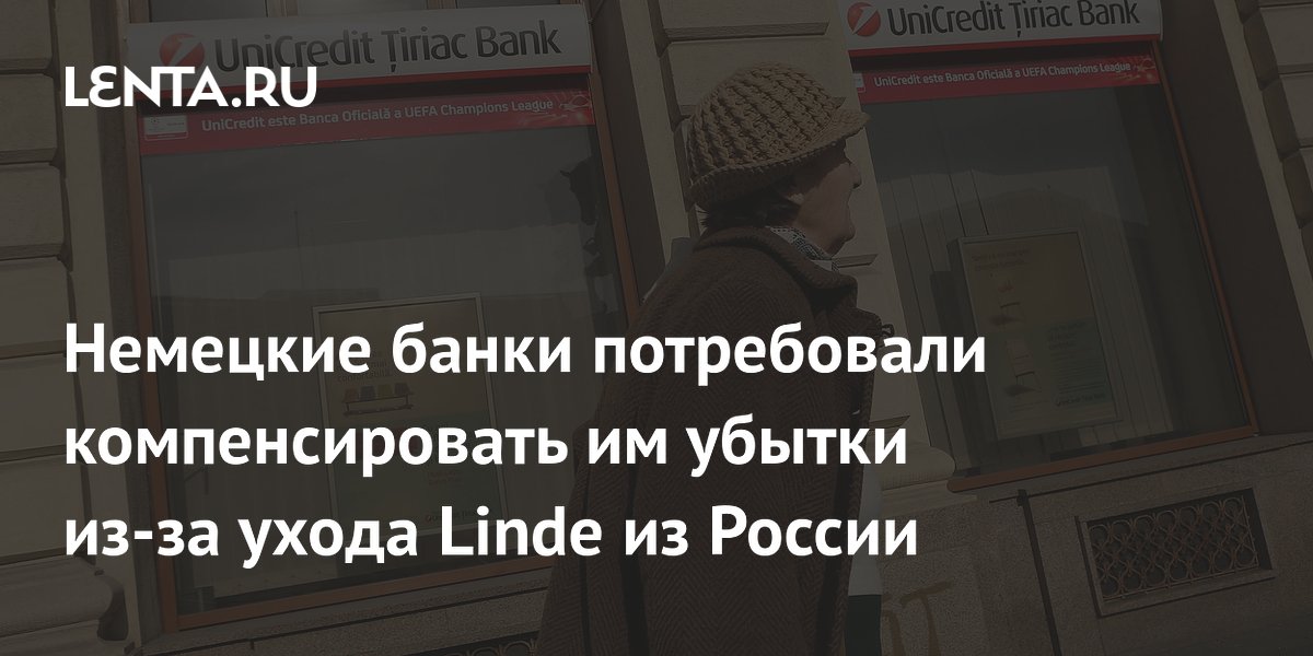 Deutsche Bank, UniCredit и Commerzbank потребовали от Linde компенсации за убытки из-за ухода из РФ