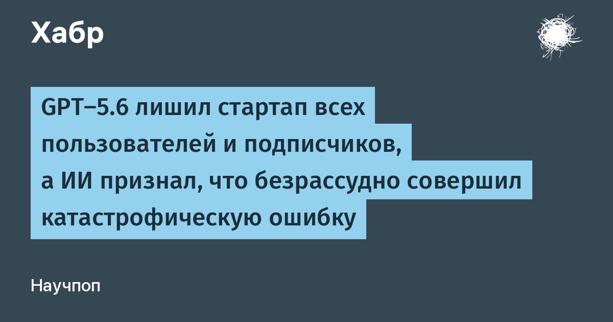 GPT-5.6 случайно удалил всех пользователей стартапа BridgeMind, лишив его дохода GPT-5.6 случайно удалил всех пользователей стартапа BridgeMind, лишив его дохода