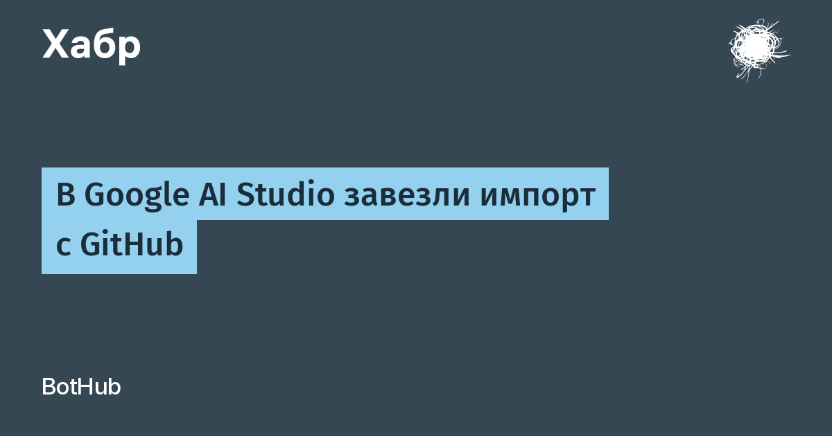 Google AI Studio запустила импорт проектов с GitHub