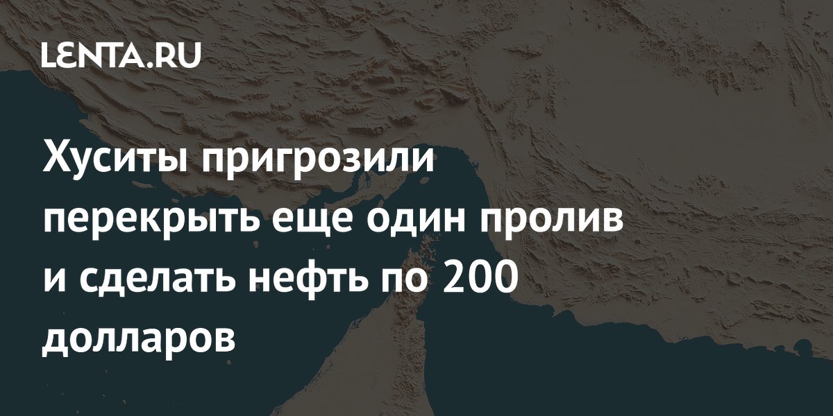 Хуситы пригрозили перекрыть Баб-эль-Мандебский пролив и поднять нефть до $200